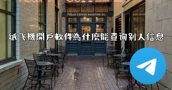 纸飞機開戶軟件為什麼能查询别人信息
