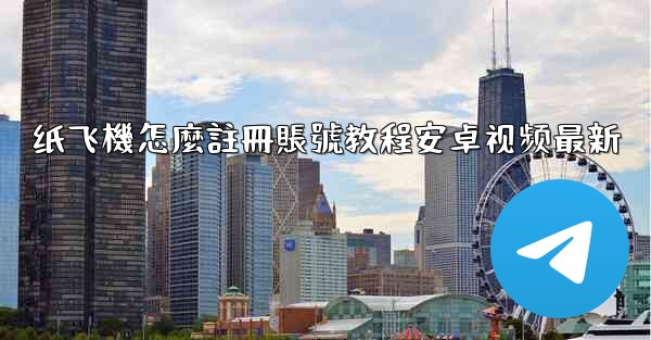 纸飞機怎麼註冊賬號教程安卓视频最新