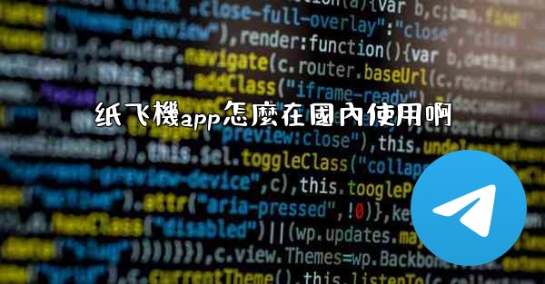纸飞機app怎麼在國內使用啊