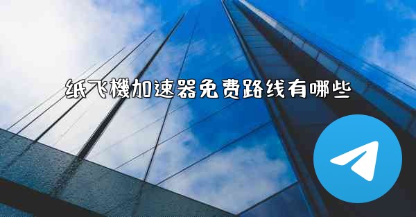 纸飞機加速器免费路线有哪些