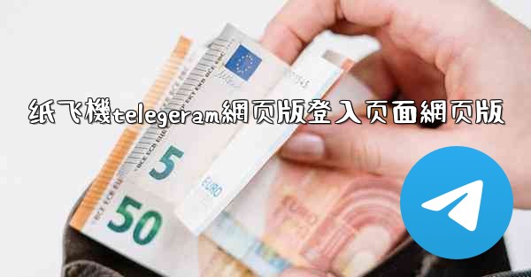 纸飞機telegeram網页版登入页面網页版