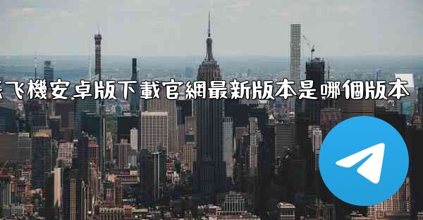 纸飞機安卓版下載官網最新版本是哪個版本