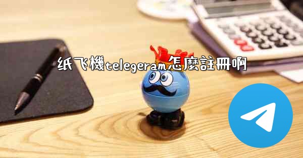 纸飞機telegeram怎麼註冊啊
