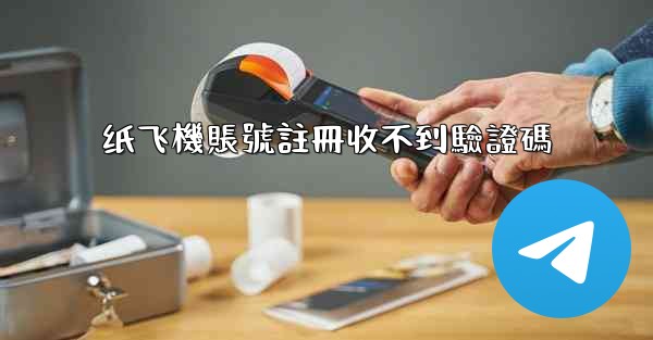 纸飞機賬號註冊收不到驗證碼