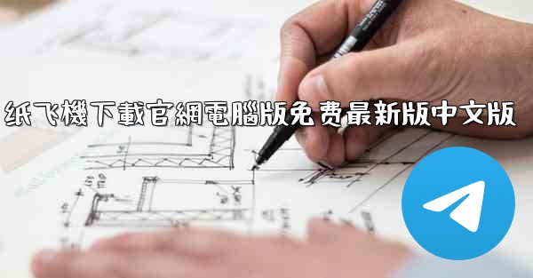 纸飞機下載官網電腦版免费最新版中文版