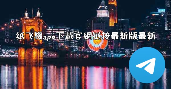 纸飞機app下載官網链接最新版最新