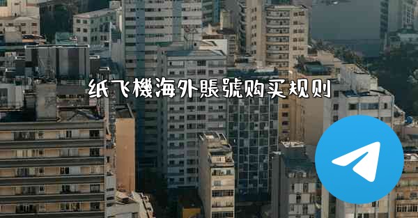<b>纸飞機海外賬號购买规则</b>