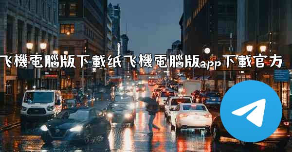 纸飞機電腦版下載纸飞機電腦版app下載官方