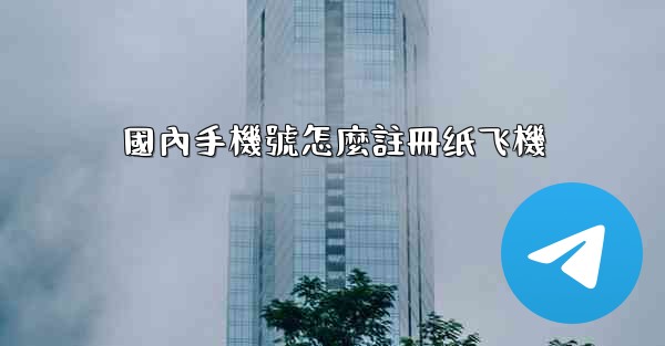 國內手機號怎麼註冊纸飞機