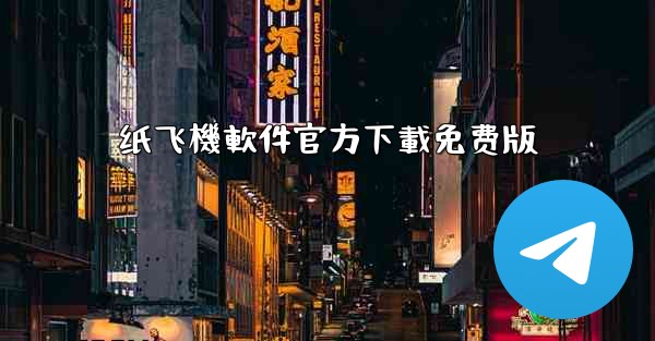 纸飞機軟件官方下載免费版