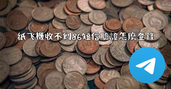 纸飞機收不到86短信驗證怎麼登錄