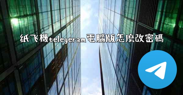 纸飞機telegeram電腦版怎麼改密碼