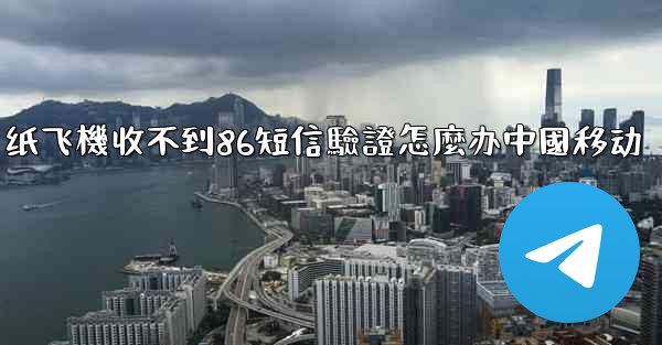 纸飞機收不到86短信驗證怎麼办中國移动