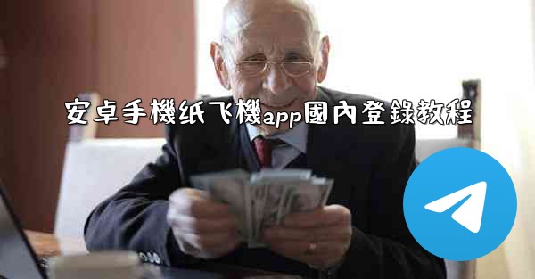 安卓手機纸飞機app國內登錄教程