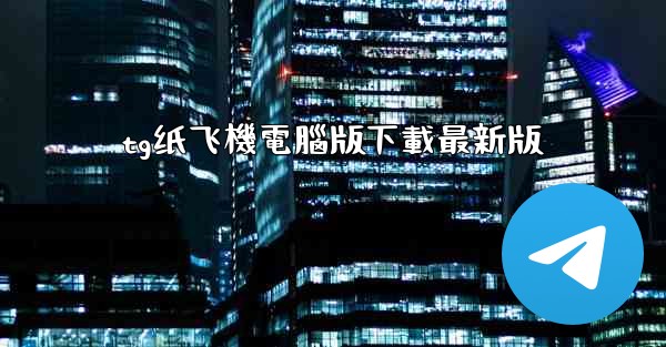 tg纸飞機電腦版下載最新版