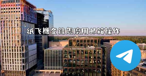 纸飞機登錄怎麼用邮箱操作