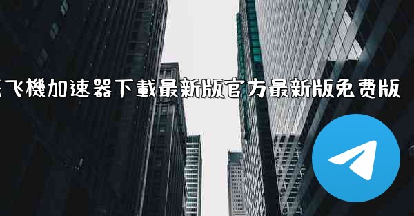纸飞機加速器下載最新版官方最新版免费版