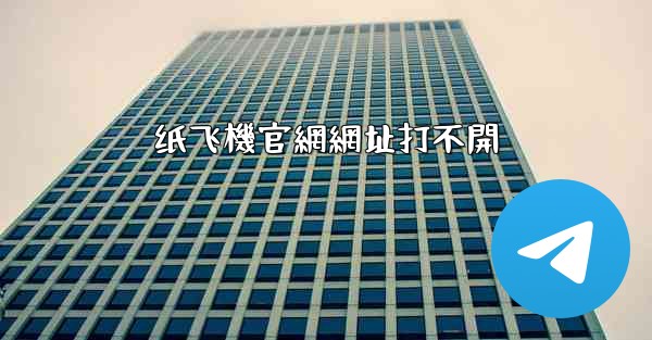 纸飞機官網網址打不開