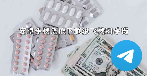 安卓手機怎麼下載纸飞機到手機