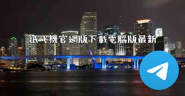 纸飞機官網版下載電腦版最新