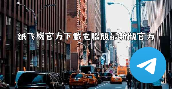 纸飞機官方下載電腦版最新版官方