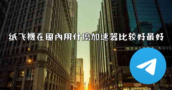 纸飞機在國內用什麼加速器比较好最好