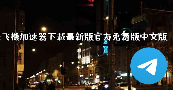 纸飞機加速器下載最新版官方免费版中文版