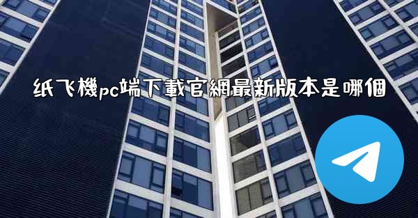 纸飞機pc端下載官網最新版本是哪個
