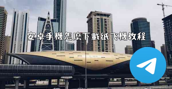 安卓手機怎麼下載纸飞機教程