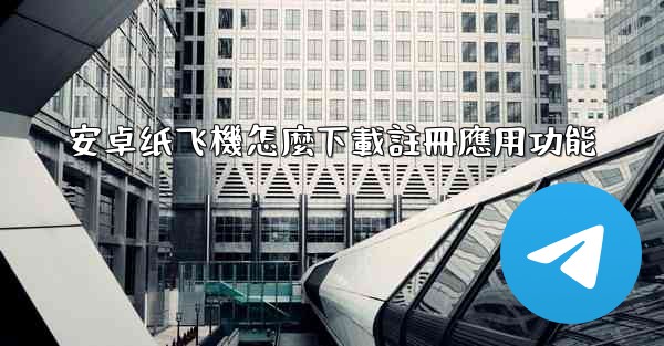 安卓纸飞機怎麼下載註冊應用功能