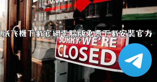 纸飞機下載官網電腦版免费下載安裝官方