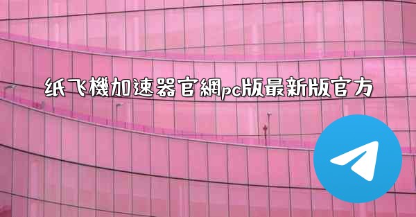 纸飞機加速器官網pc版最新版官方