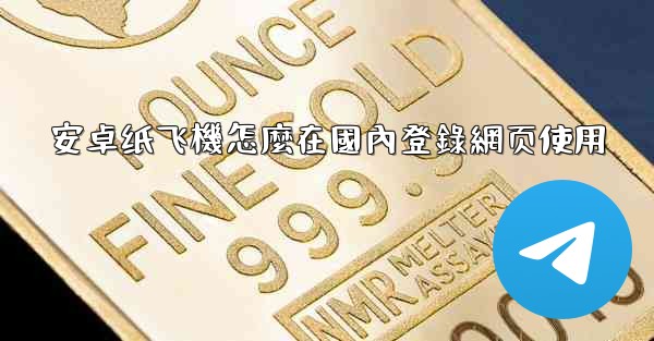 安卓纸飞機怎麼在國內登錄網页使用