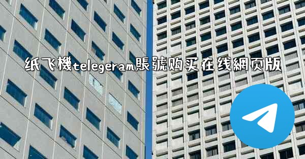 纸飞機telegeram賬號购买在线網页版