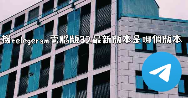 纸飞機telegeram電腦版32最新版本是哪個版本